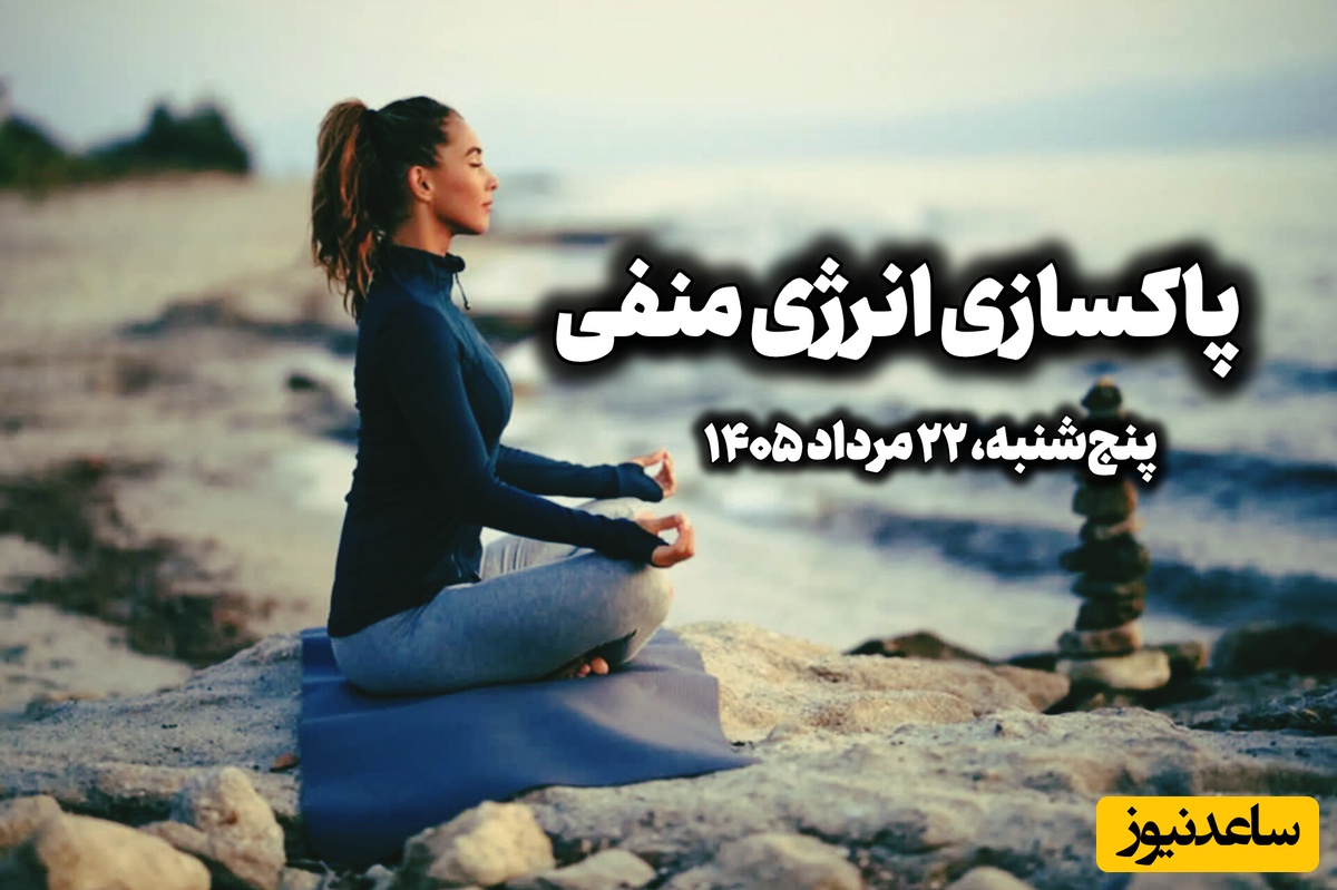 پاکسازی انرژی منفی، امروز پنج‌شنبه 22 مرداد 1405 / دریا مرا به آرامش بی‌کران ببر ...