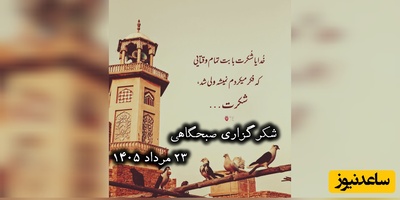 شکرگزاری صبحگاهی امروز جمعه 23 مرداد 1405 + ویدئو / خدایا برای آنچه که ندادی تا بهترش را نصیبم گردانی شکر ....