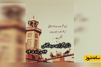 شکرگزاری صبحگاهی امروز جمعه 23 مرداد 1405 + ویدئو / خدایا برای آنچه که ندادی تا بهترش را نصیبم گردانی شکر ....
