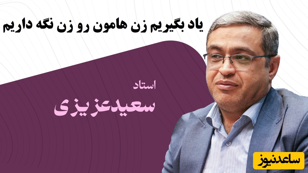 سعید عزیزی: ما میخواهیم همسرمان را مرد بار بیاریم ولی زن باید زنانگی کنه باید یاد بگیریم زن هامون رو زن نگه داریم