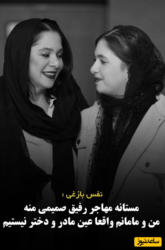 نفس بازغی: مستانه مهاجر برای من مثل مادر نیست! رابطه ما مادر و دختری نیست...