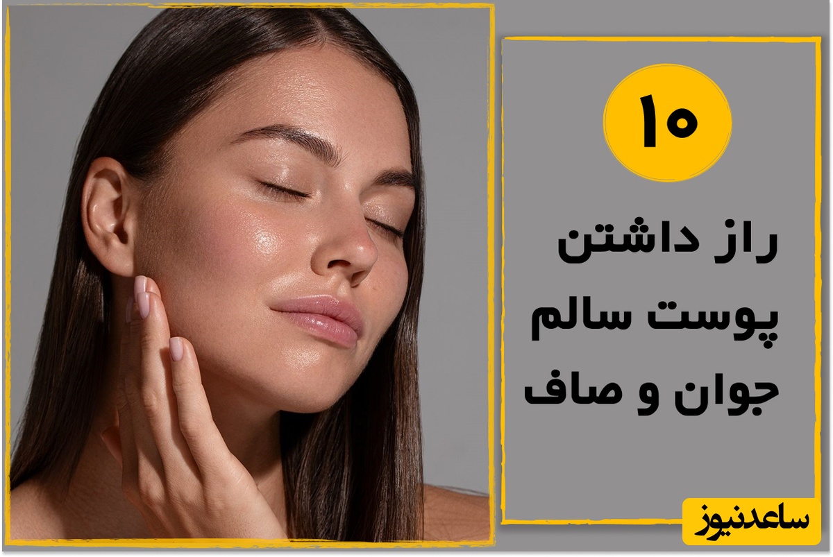 10 راز داشتن پوست سالم، جوان و صاف به توصیه متخصصین