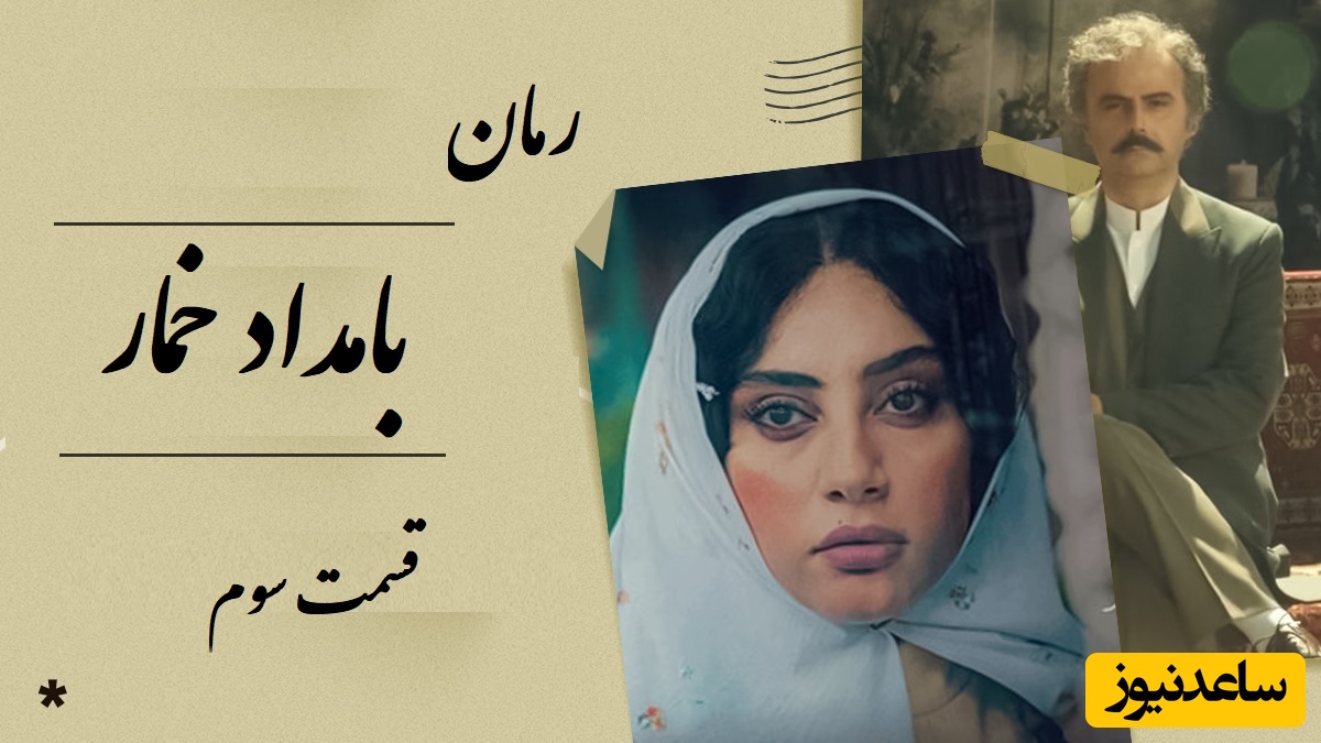 رمان بامداد خمار قسمت سوم؛ وقتی دختر بصیرالملک عاشق شاگرد نجار شد / اثری از فتانه حاج‌سیدجوادی