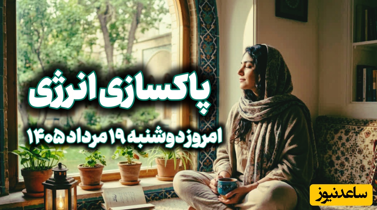پاکسازی انرژی امروز دوشنبه 19 مرداد 1405 / پنجره را باز کنید، چند نفس عمیق بکشید و برای مدتی از صداها و محرک‌های اضافی فاصله بگیرید