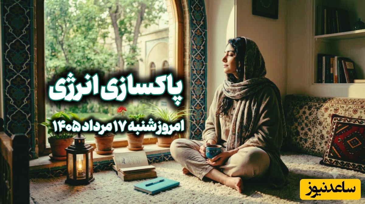 پاکسازی انرژی امروز شنبه 17 مرداد 1405 / بعضی نگرانی‌ها با کمی فاصله، کوچک‌تر از چیزی می‌شوند که تصور می‌کردی