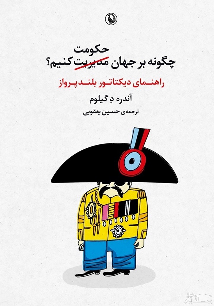 معرفی کتاب چگونه بر جهان حکومت کنیم؟: راهنمای دیکتاتور بلند پرواز اثر آندره د گیلوم