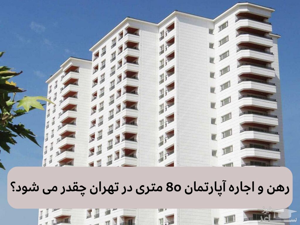 رهن و اجاره آپارتمان 80 متری در تهران چقدر می شود؟
