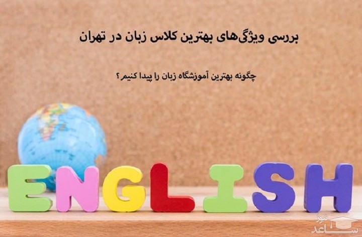 بهترین آموزشگاه زبان تهران را چطور تشخیص دهیم؟(مهمترین ویژگی‌ها)