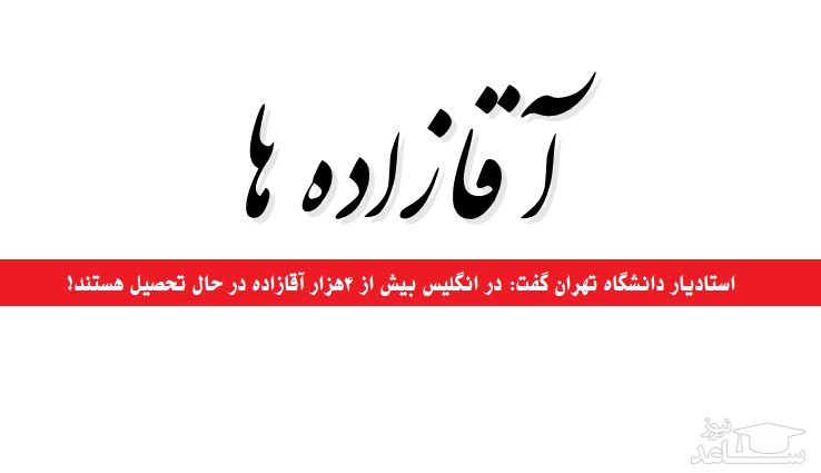 چهار هزار آقازاده در انگلیس تحصیل می‎کنند!