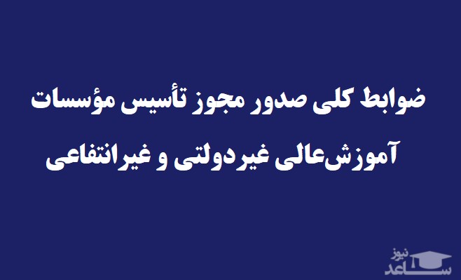 آیین نامه ضوابط کلی صدور مجوز تأسیس مؤسسات آموزش‌عالی غیردولتی و غیرانتفاعی